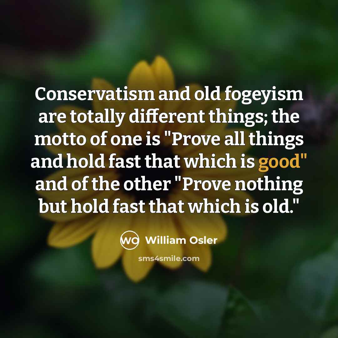 “Conservatism and old fogeyism are totally different things; the motto…” quote by William Osler