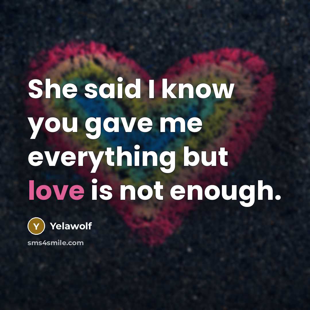 “She said I know you gave me everything but love…” quote by Yelawolf
