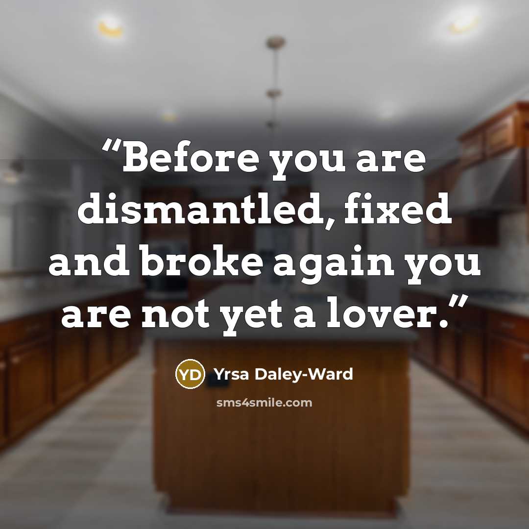 “Before you are dismantled, fixed and broke again you are not yet a lover.” quote by Yrsa Daley-Ward
