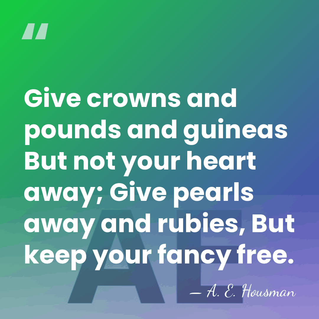 Give crowns and pounds and guineas But not your heart away; Give&hellip; - A. E. Housman