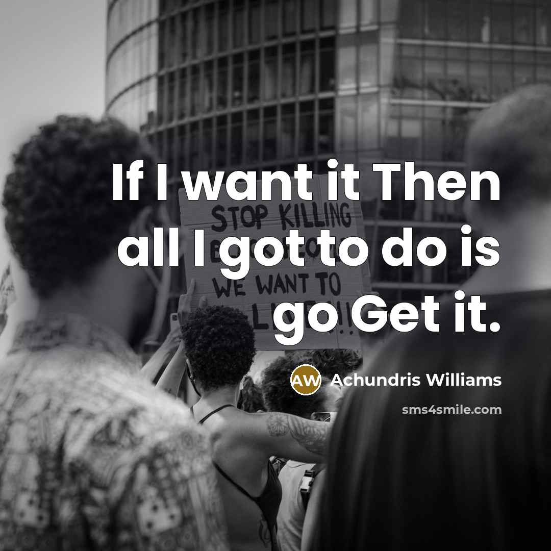 “If I want it Then all I got to do…” quote by Achundris Williams