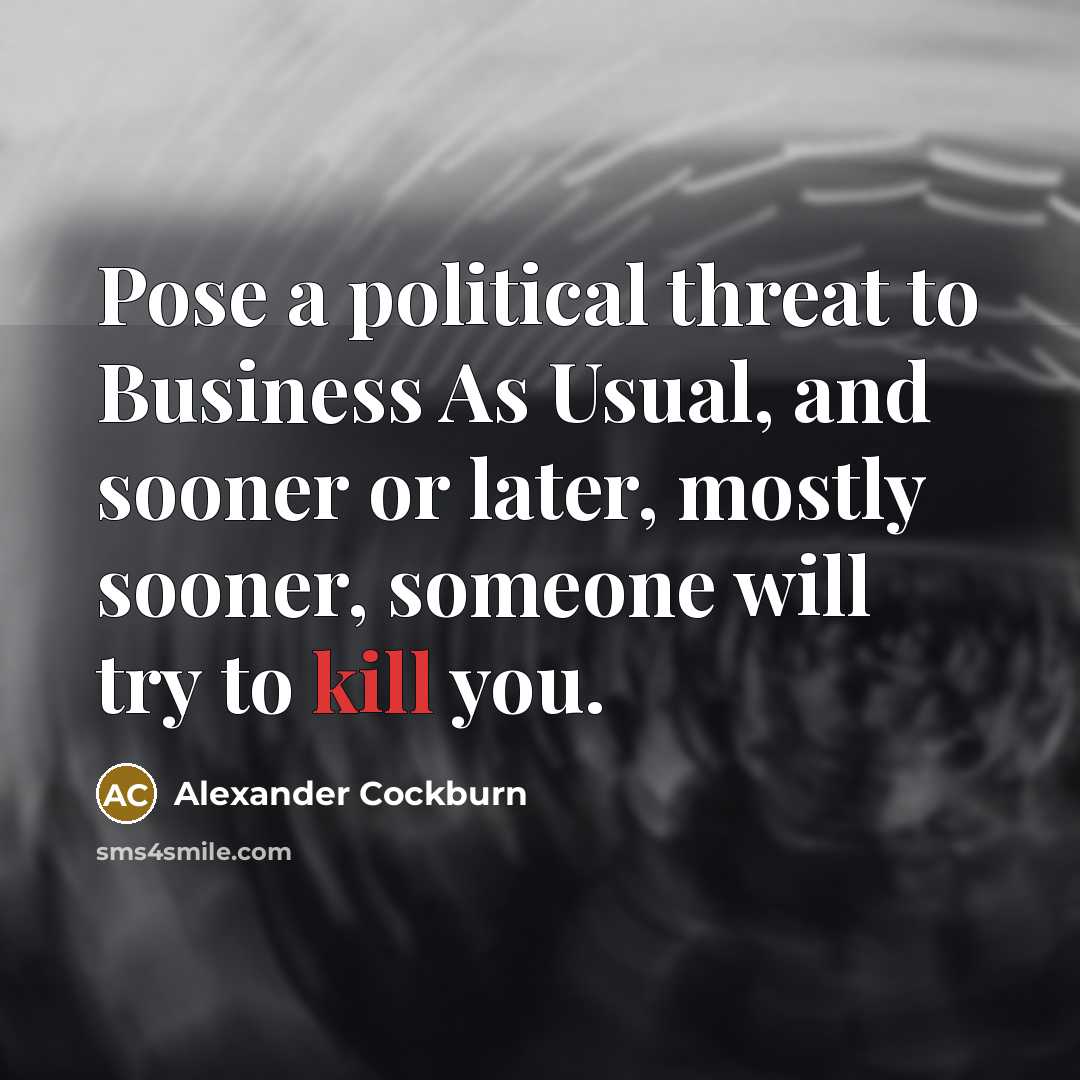 “Pose a political threat to Business As Usual, and sooner…” quote by Alexander Cockburn