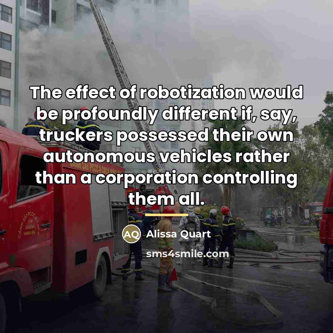 “The effect of robotization would be profoundly different if, say,…” quote by Alissa Quart