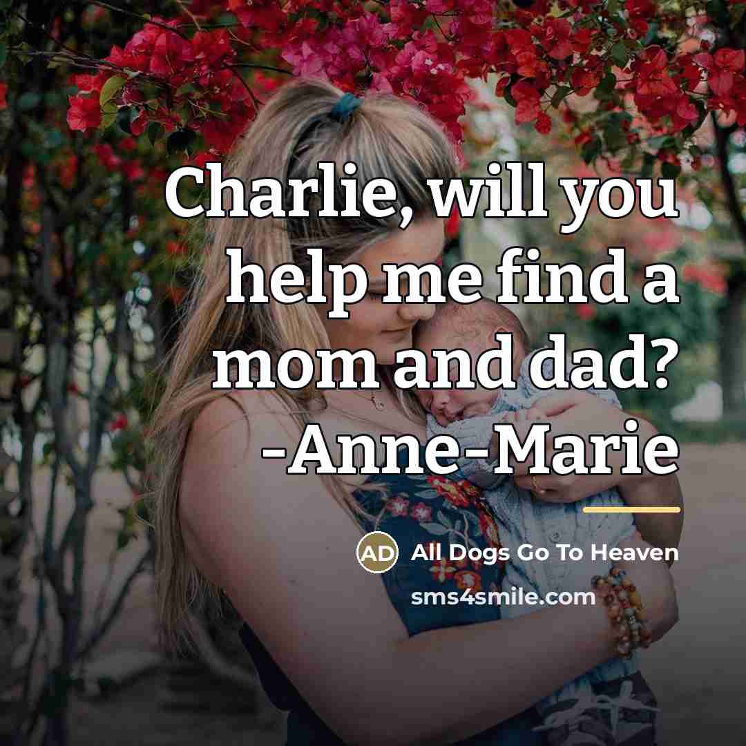 “Charlie, will you help me find a mom and dad?…” quote by All Dogs Go To Heaven