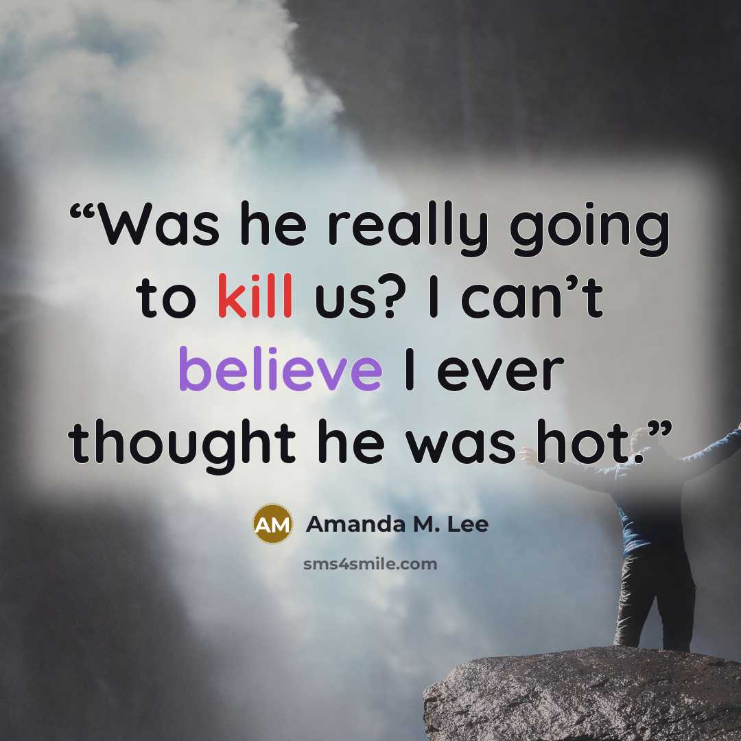 “Was he really going to kill us? I can’t believe I ever thought he was hot.” quote by Amanda M. Lee