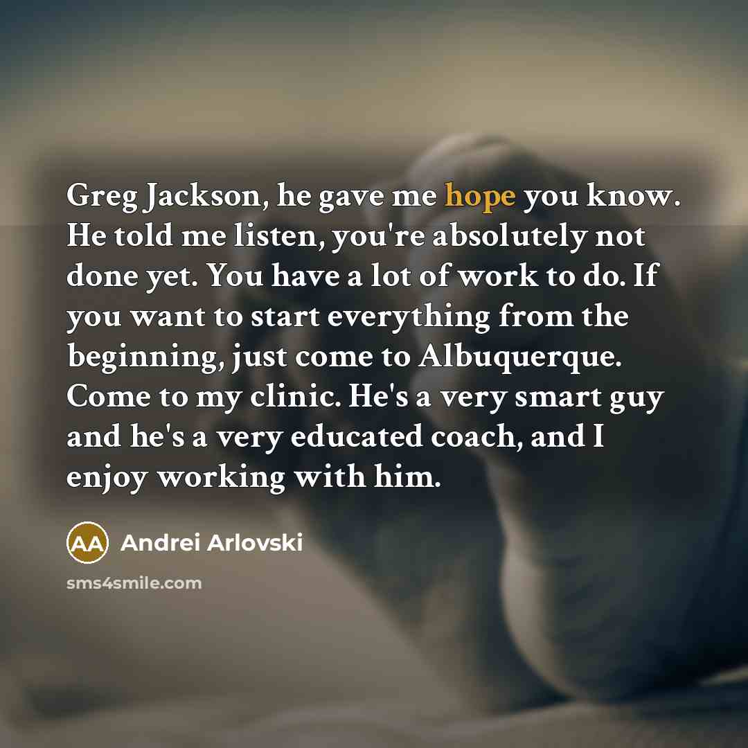 “Greg Jackson, he gave me hope you know. He told…” quote by Andrei Arlovski