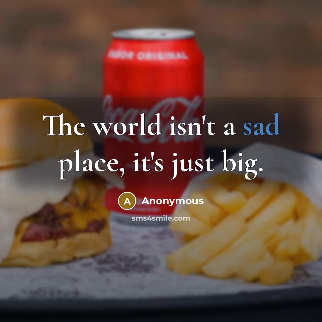“The world isn't a sad place, it's just big.…” quote by Anonymous