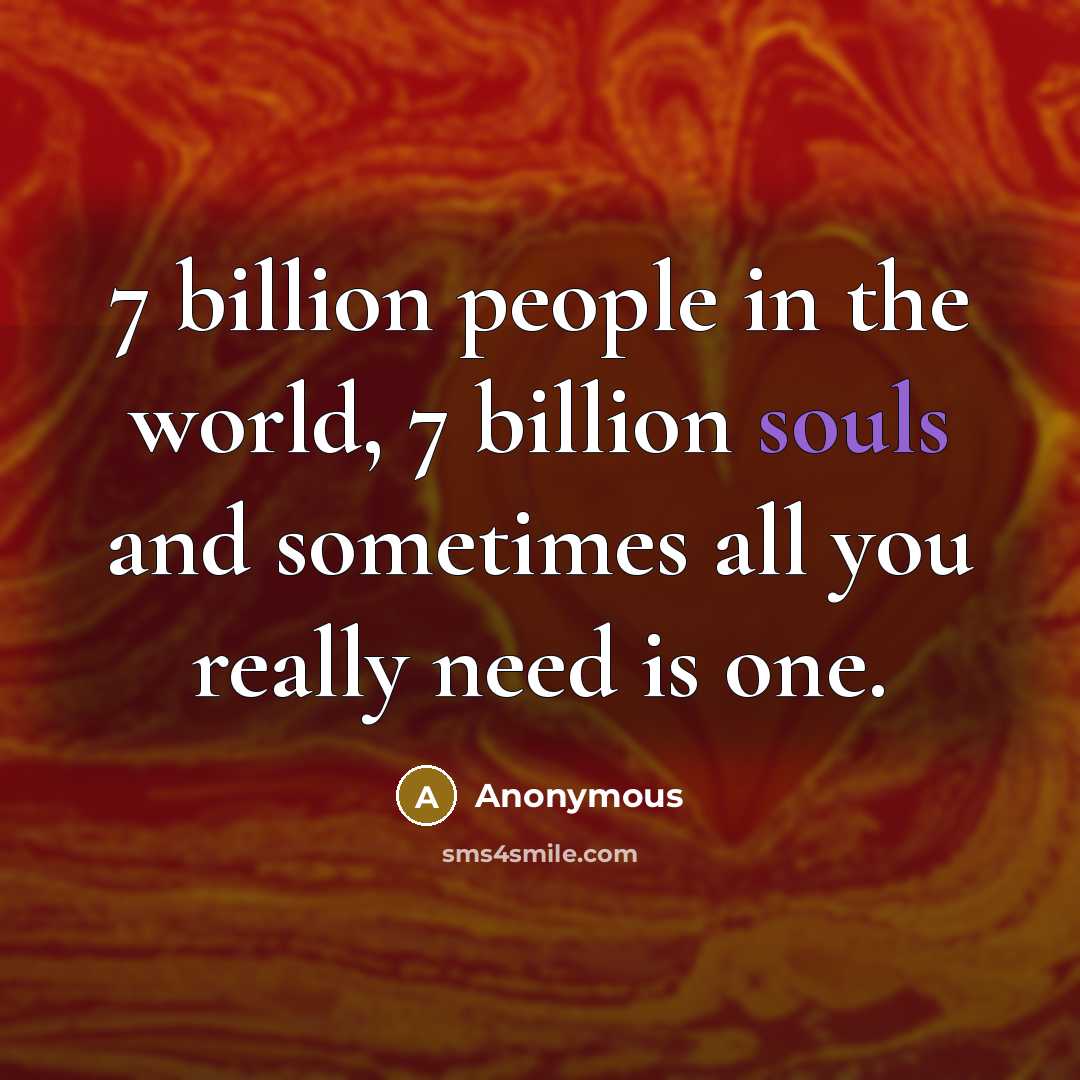 “7 billion people in the world, 7 billion souls and sometimes all you really need is one.” quote by Anonymous