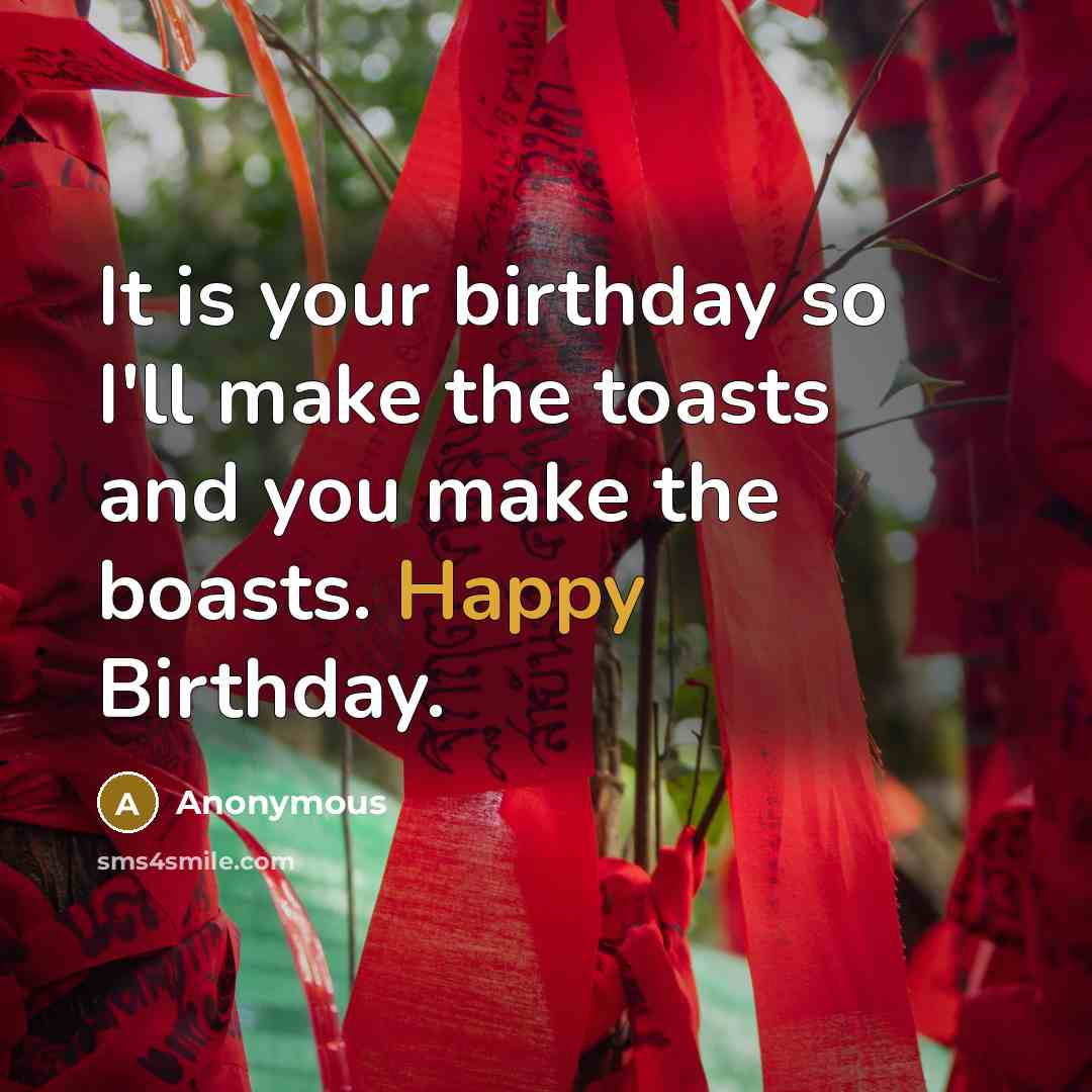 “It is your birthday so I'll make the toasts and…” quote by Anonymous