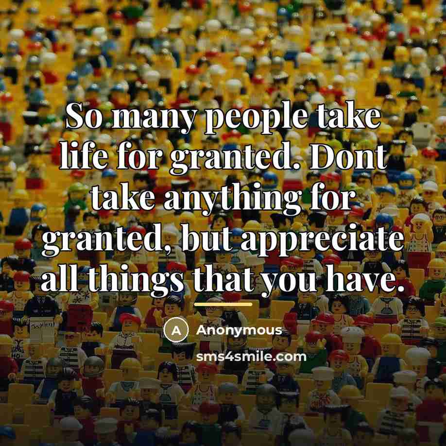 “So many people take life for granted. Dont take anything…” quote by Anonymous