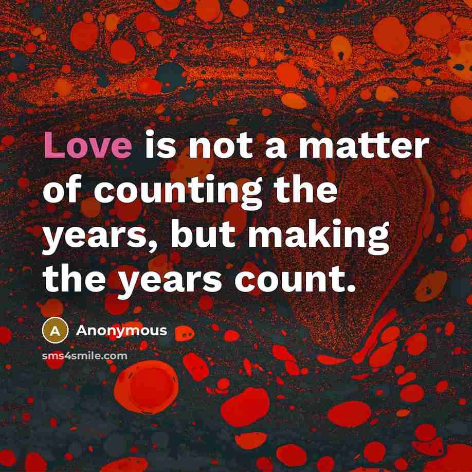 “Love is not a matter of counting the years, but…” quote by Anonymous
