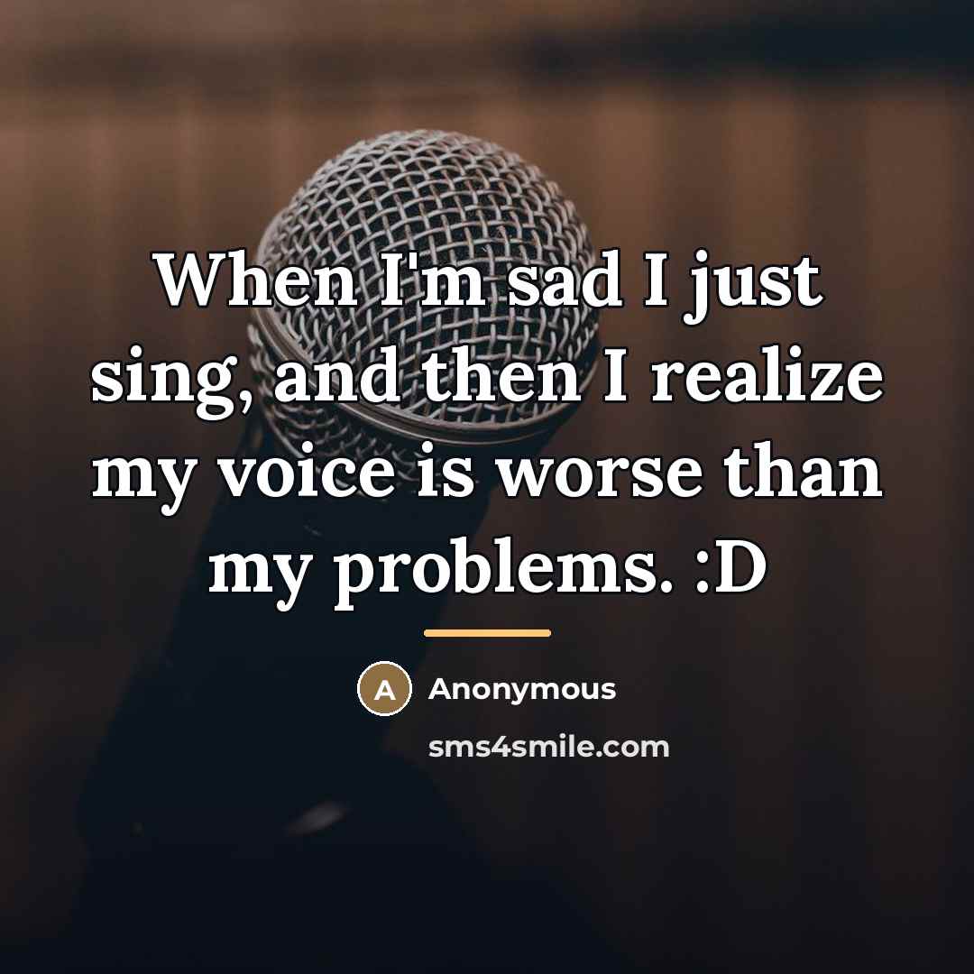 “When I'm sad I just sing, and then I realize…” quote by Anonymous