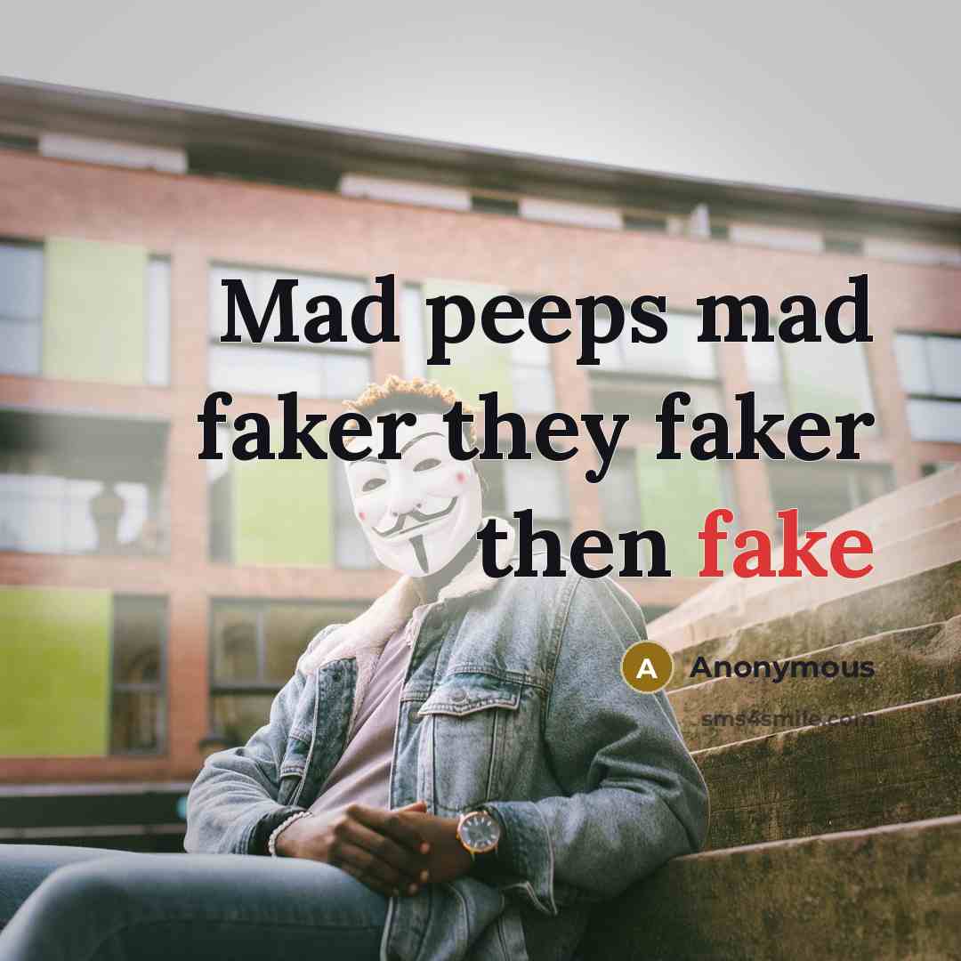 “Mad peeps mad faker they faker then fake” quote by Anonymous
