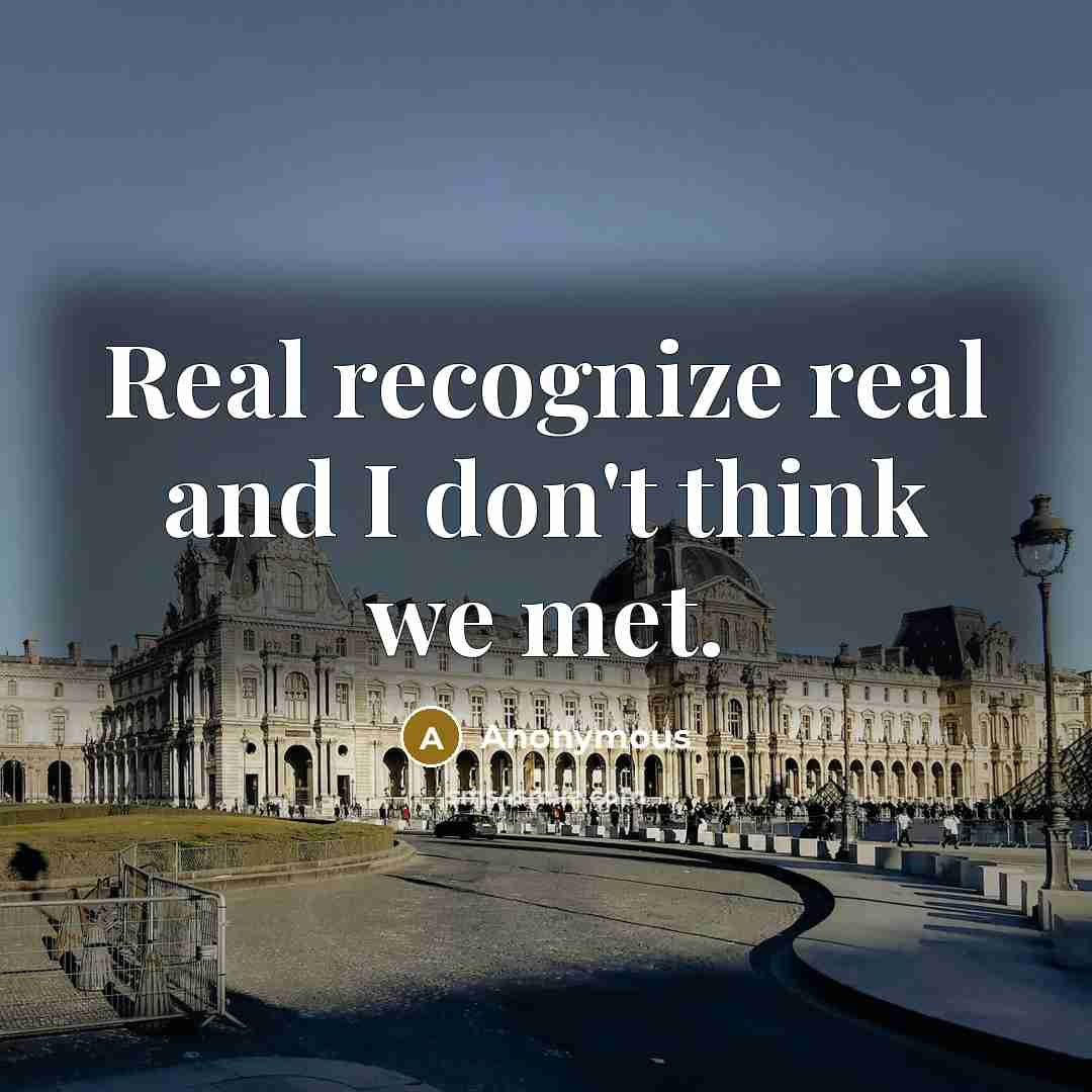 “Real recognize real and I don't think we met.” quote by Anonymous
