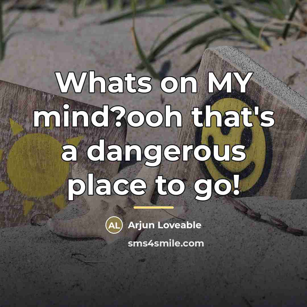 “Whats on MY mind?ooh that's a dangerous place to go!…” quote by Arjun Loveable