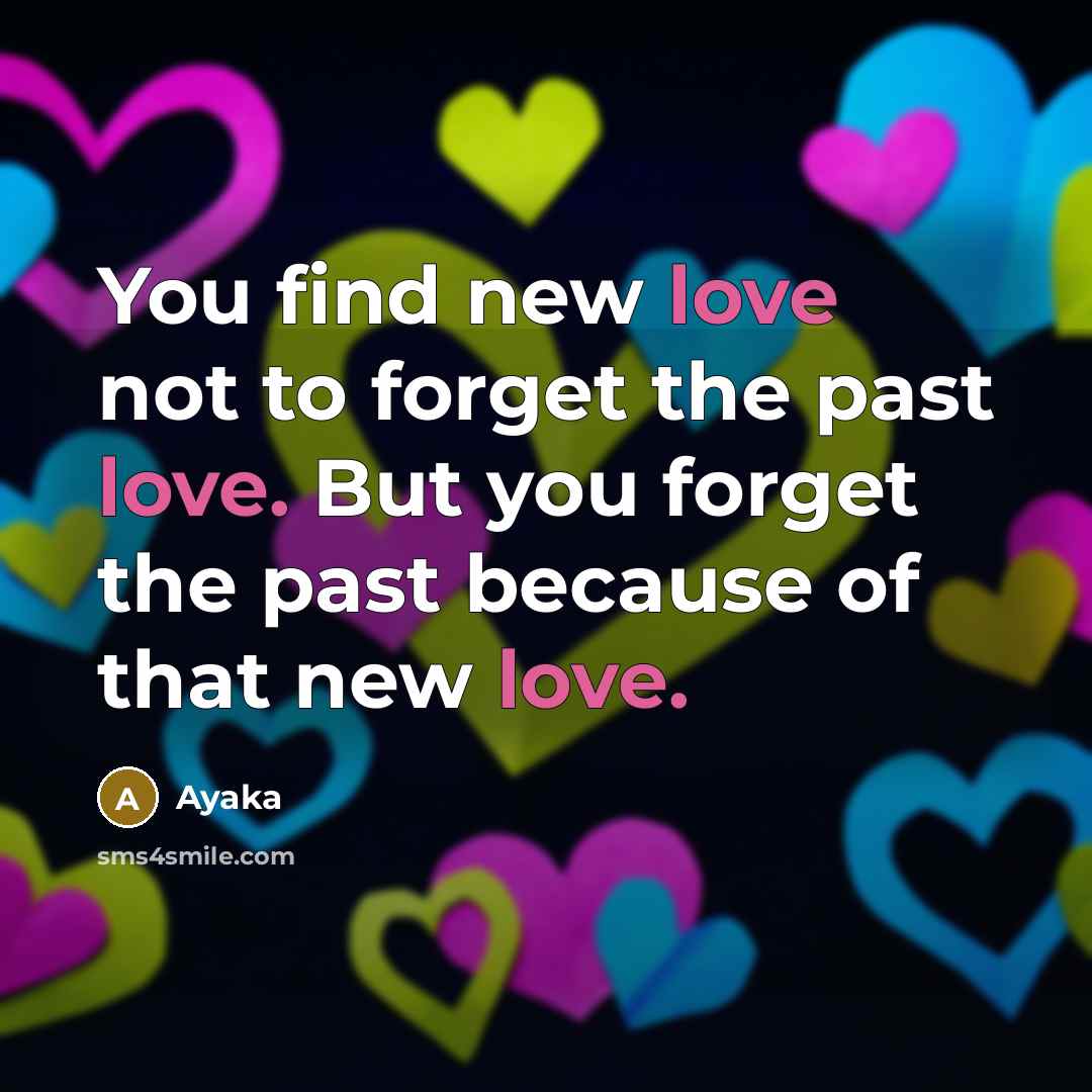 “You find new love not to forget the past love. But you forget the past because of that new love.” quote by Ayaka