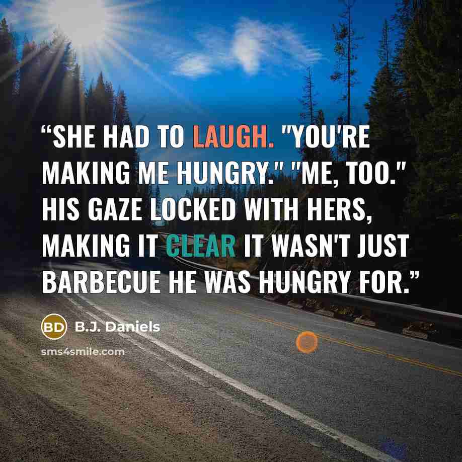 “She had to laugh. "You're making me hungry." "Me, too." His gaze locked with hers, making it clear it wasn't just barbecue he was hungry for.” quote by B.J. Daniels