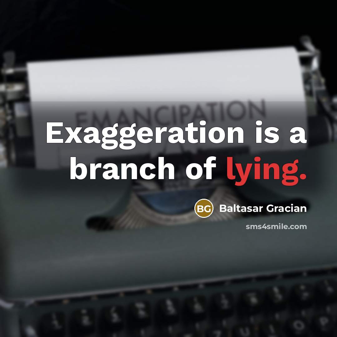 “Exaggeration is a branch of lying.” quote by Baltasar Gracian