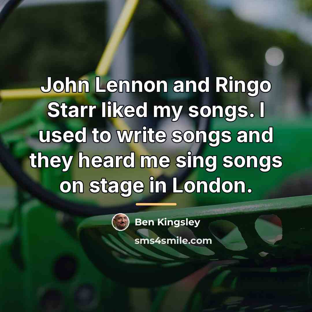 “John Lennon and Ringo Starr liked my songs. I used…” quote by Ben Kingsley