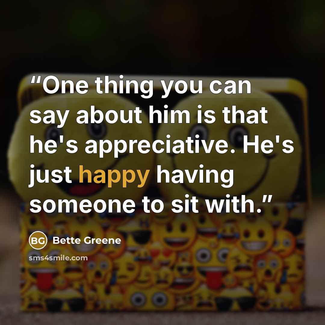 “One thing you can say about him is that he's appreciative. He's just happy having someone to sit with.” quote by Bette Greene