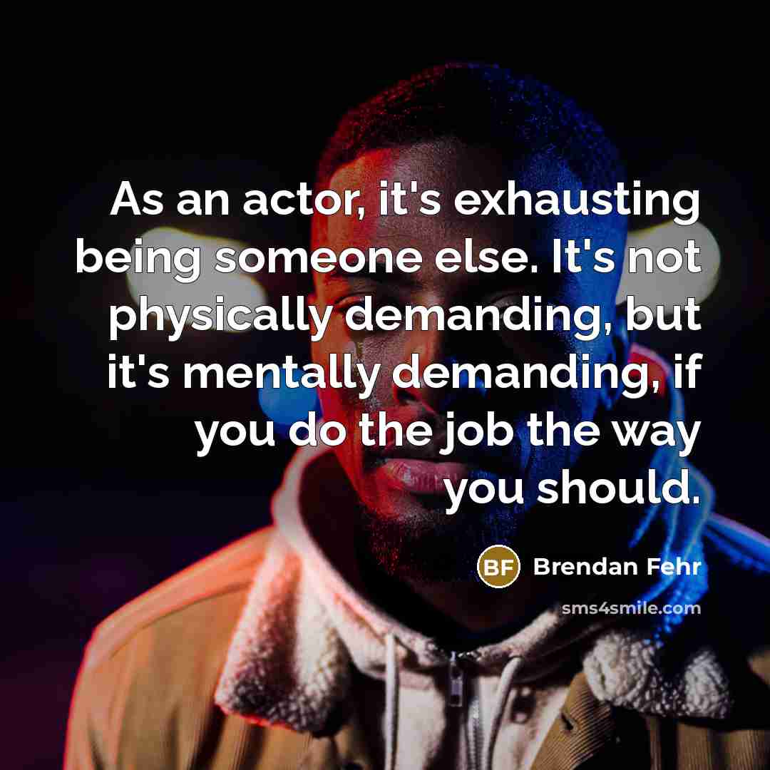 “As an actor, it's exhausting being someone else. It's not…” quote by Brendan Fehr