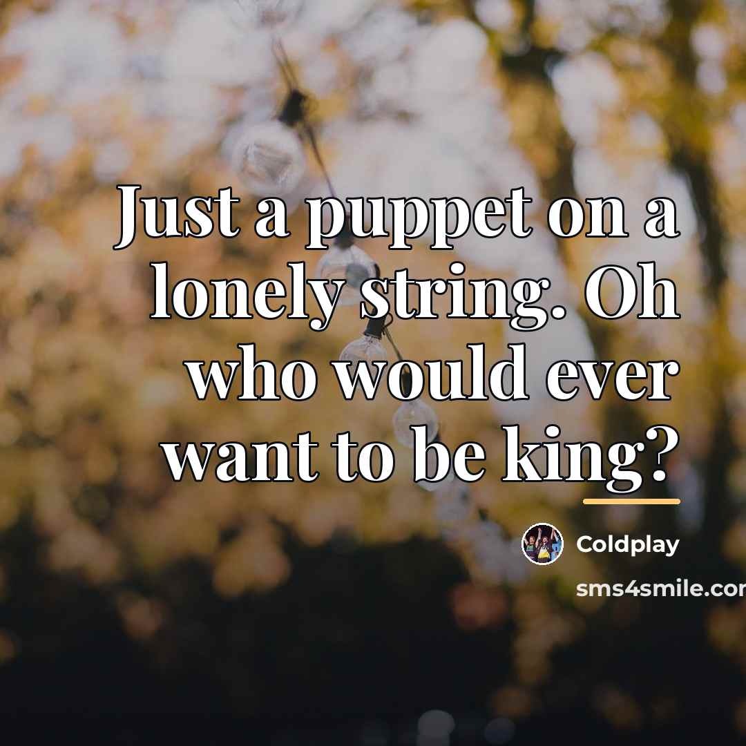 “Just a puppet on a lonely string. Oh who would…” quote by Coldplay