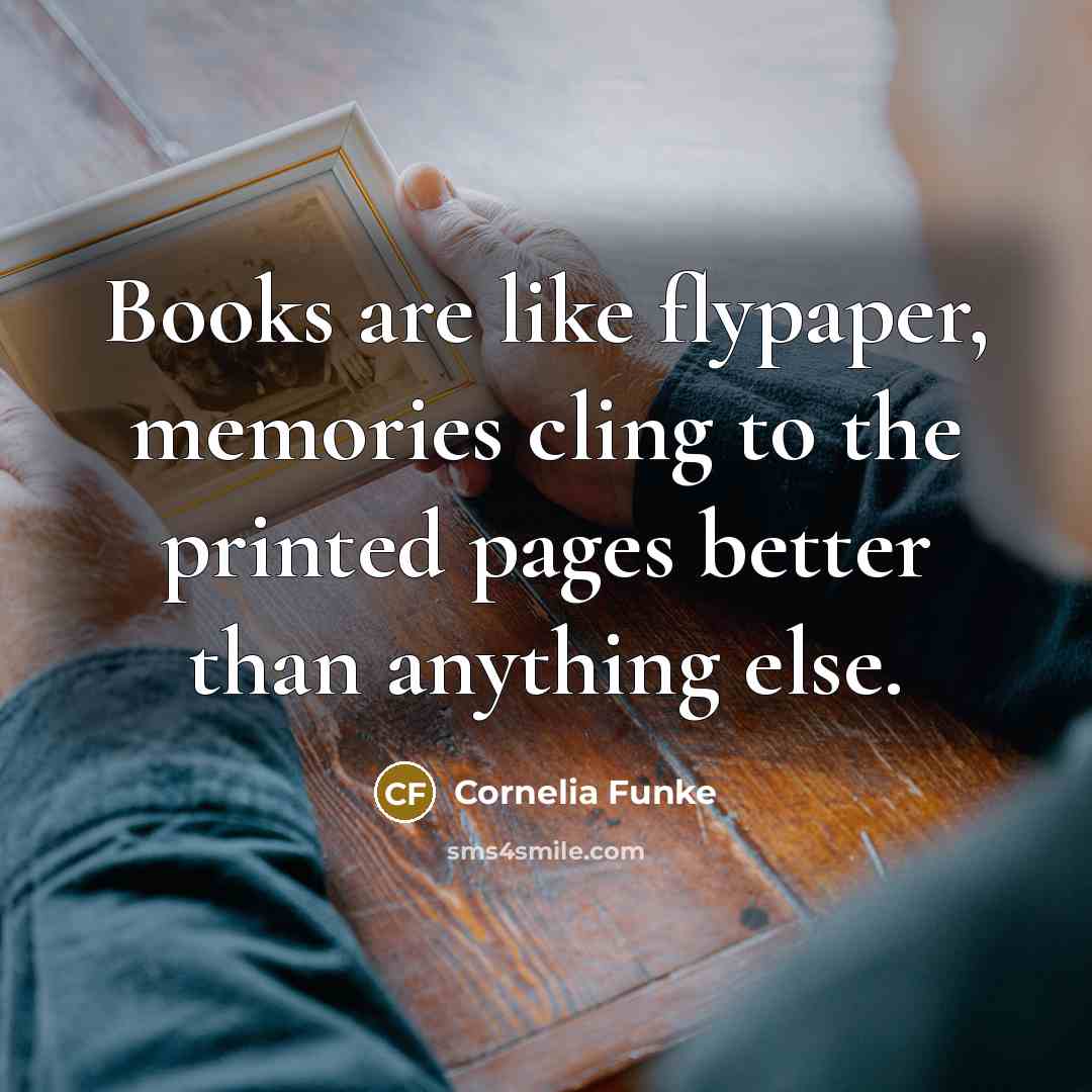 “Books are like flypaper, memories cling to the printed pages…” quote by Cornelia Funke