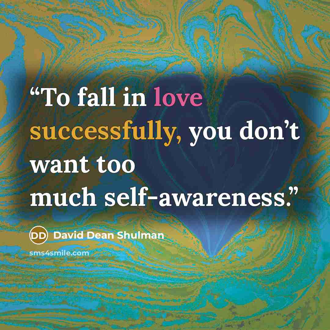 “To fall in love successfully, you don’t want too much self-awareness.” quote by David Dean Shulman