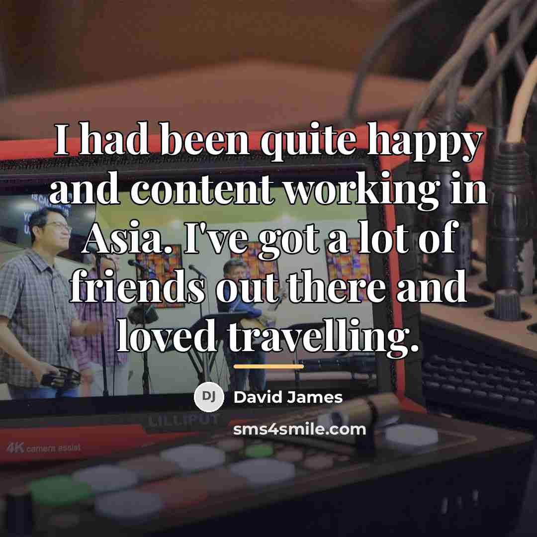 “I had been quite happy and content working in Asia.…” quote by David James