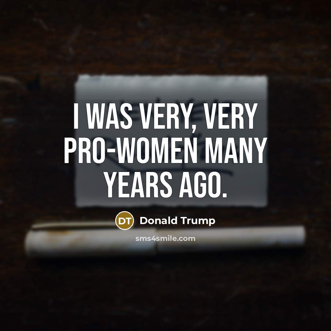 “I was very, very pro-women many years ago.” quote by Donald Trump