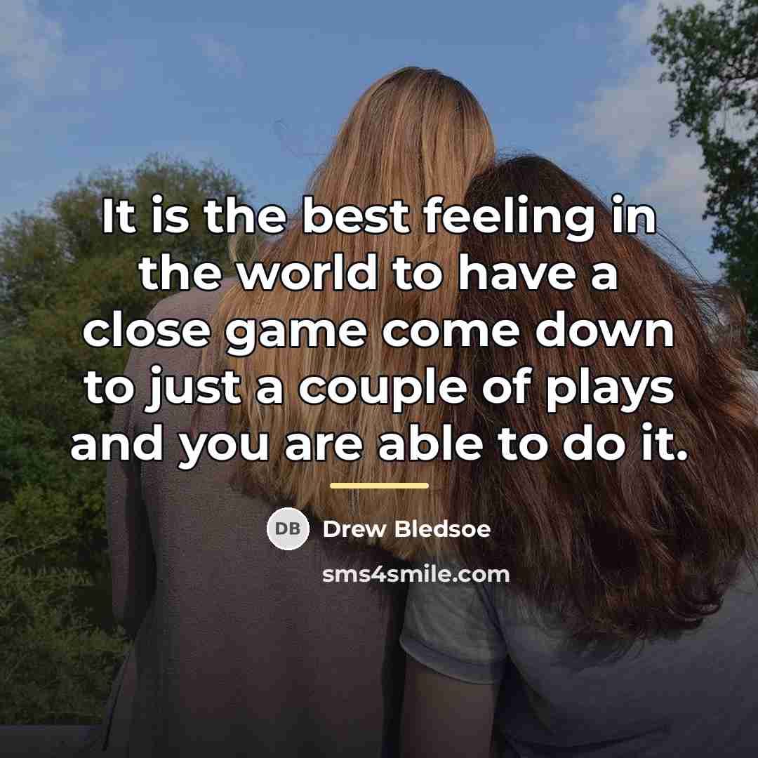 “It is the best feeling in the world to have…” quote by Drew Bledsoe