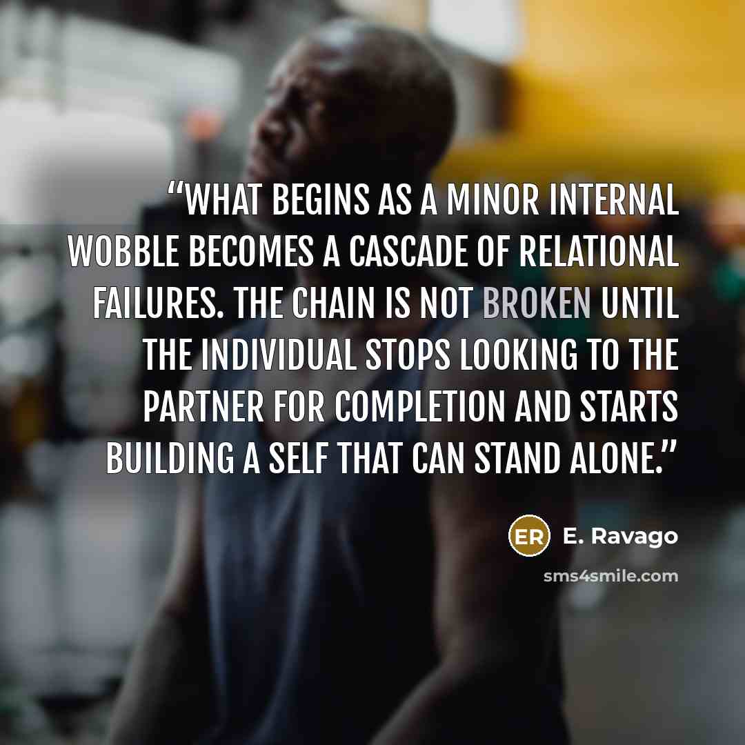 “What begins as a minor internal wobble becomes a cascade of relational failures. The chain is not broken until the individual stops looking to the partner for completion and starts building a self that can stand alone.” quote by E. Ravago