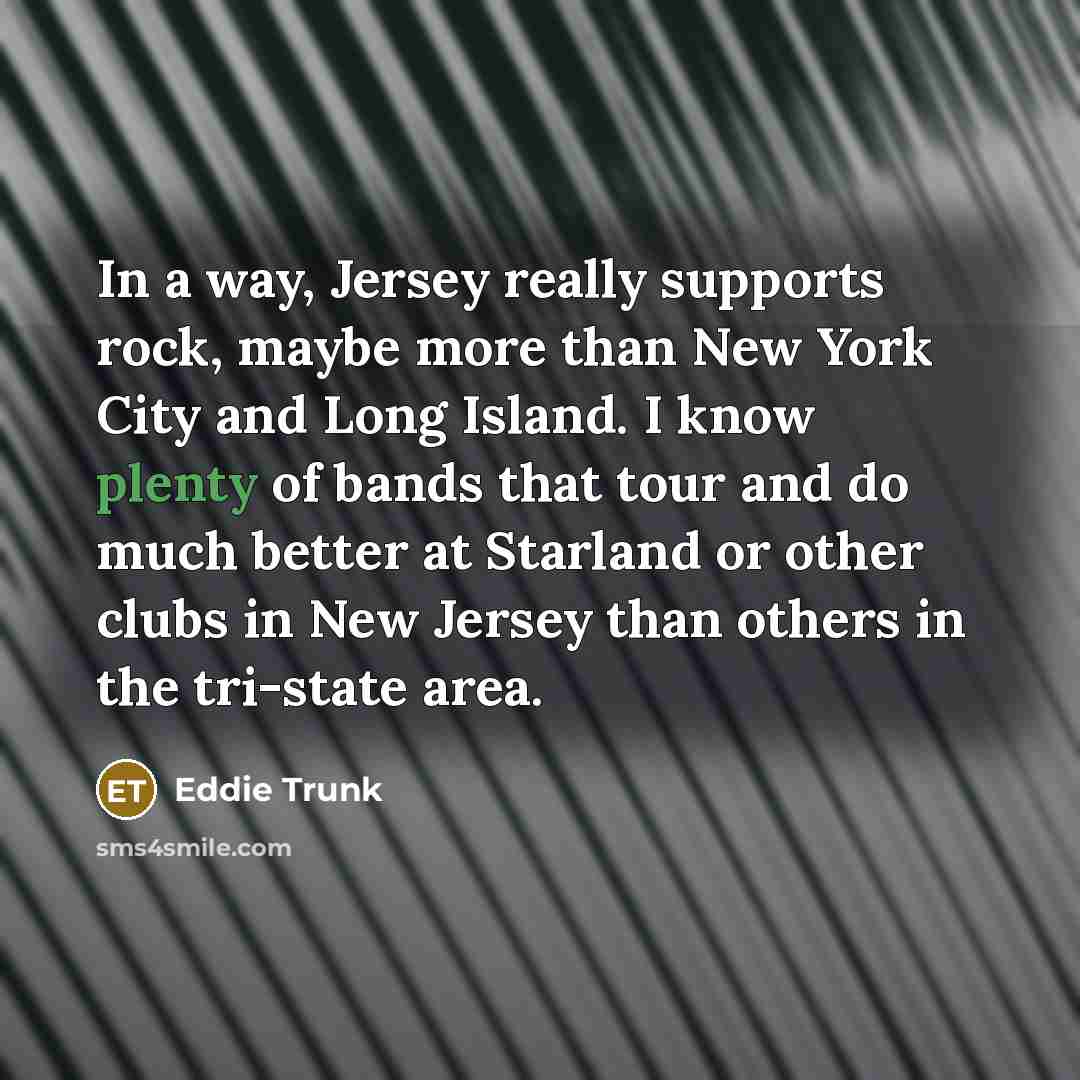 “In a way, Jersey really supports rock, maybe more than…” quote by Eddie Trunk