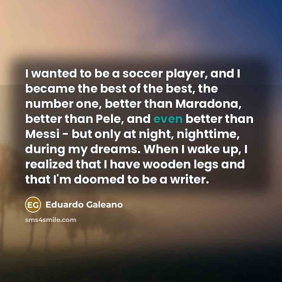 “I wanted to be a soccer player, and I became…” quote by Eduardo Galeano