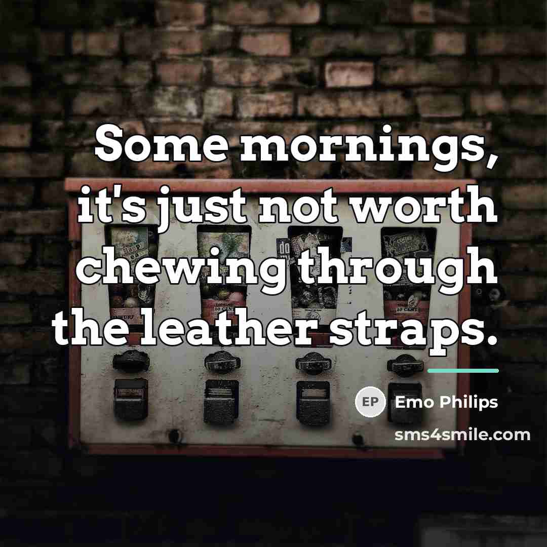 “Some mornings, it's just not worth chewing through the leather…” quote by Emo Philips