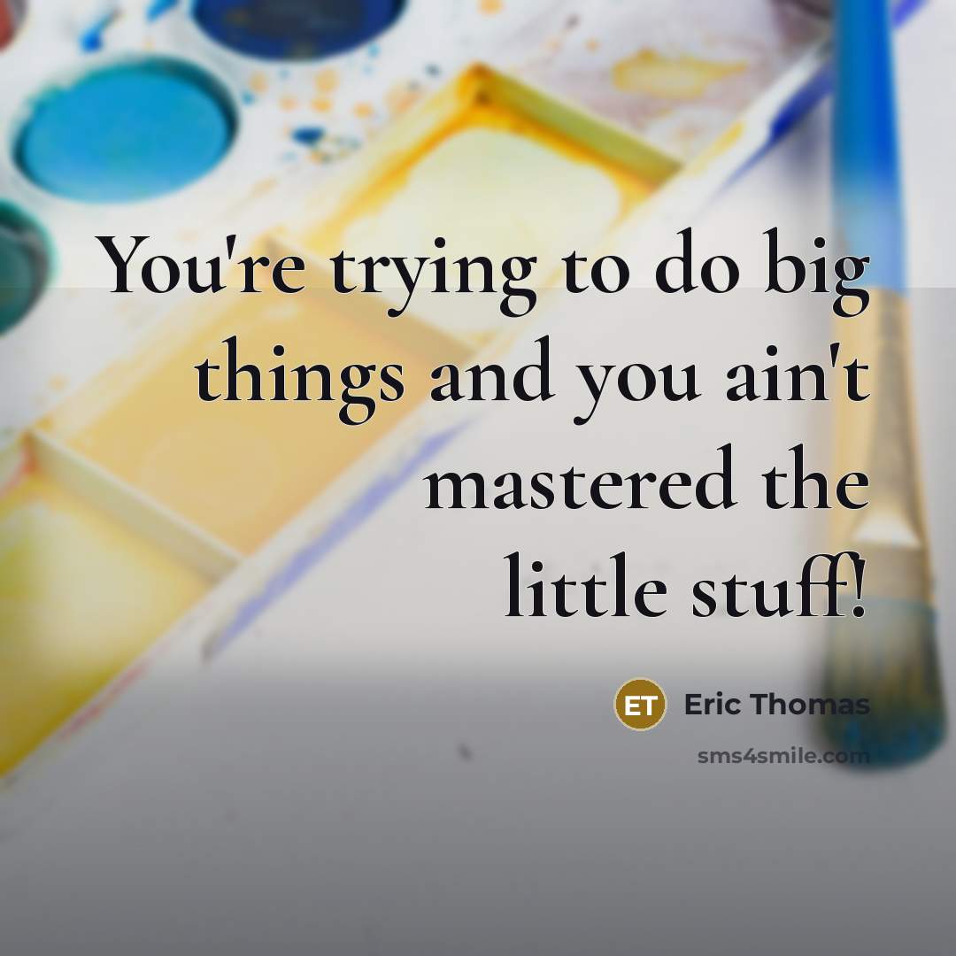 “You're trying to do big things and you ain't mastered…” quote by Eric Thomas