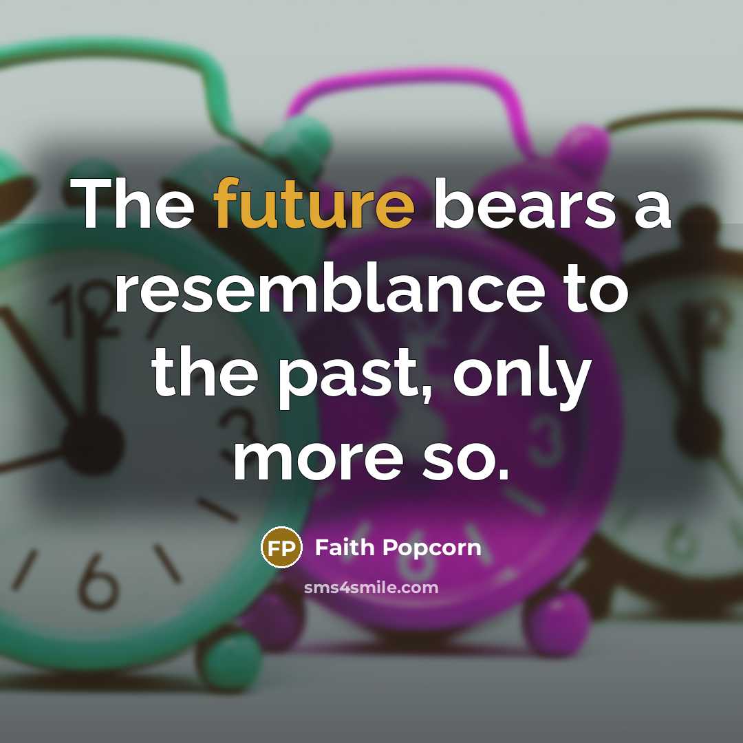 “The future bears a resemblance to the past, only more…” quote by Faith Popcorn