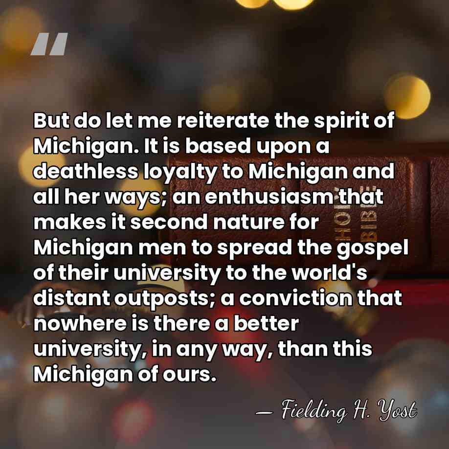 But do let me reiterate the spirit of Michigan. It is based&hellip; - Fielding H. Yost