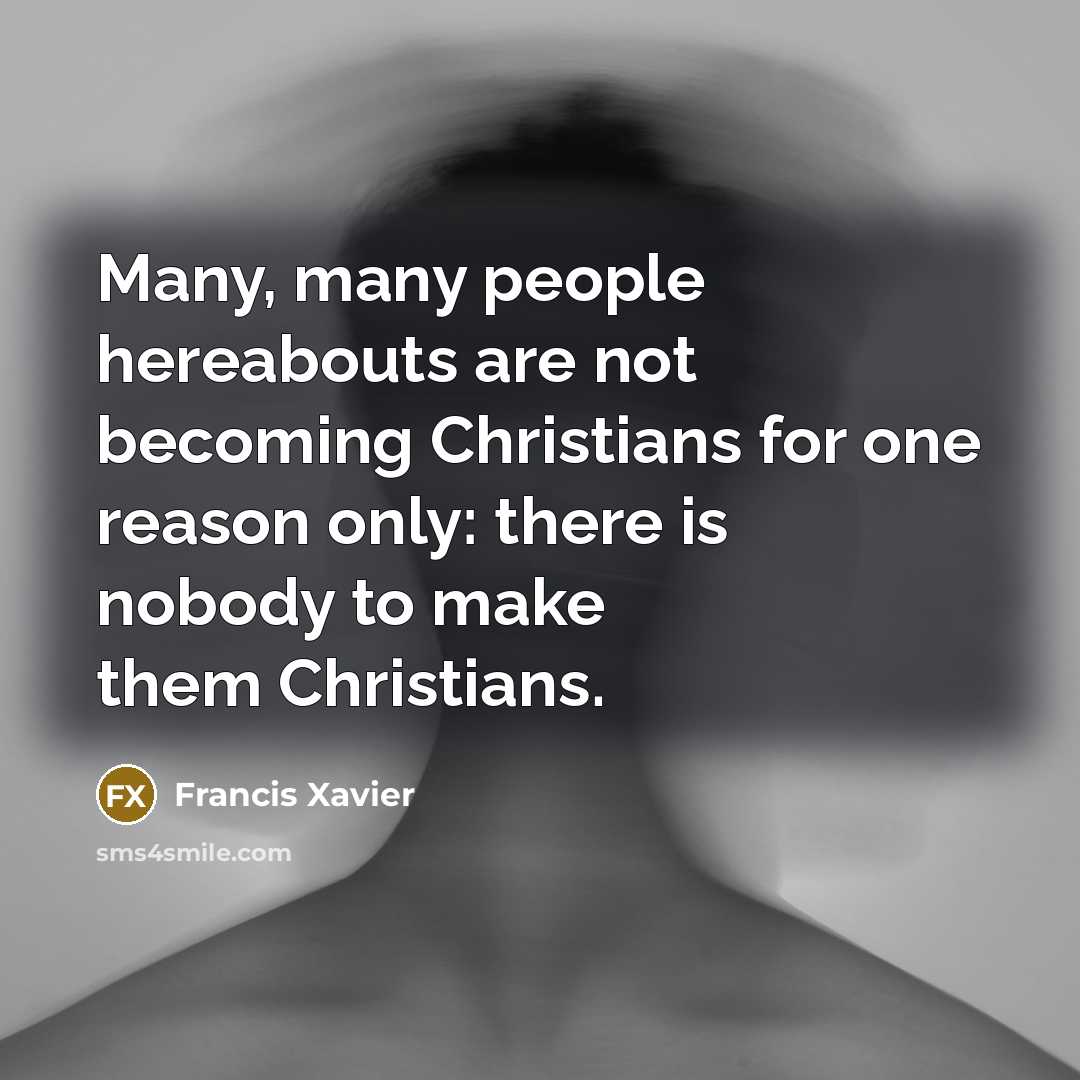 “Many, many people hereabouts are not becoming Christians for one…” quote by Francis Xavier