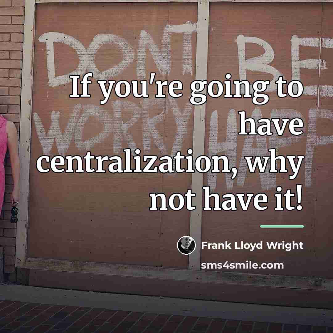 “If you're going to have centralization, why not have it!…” quote by Frank Lloyd Wright