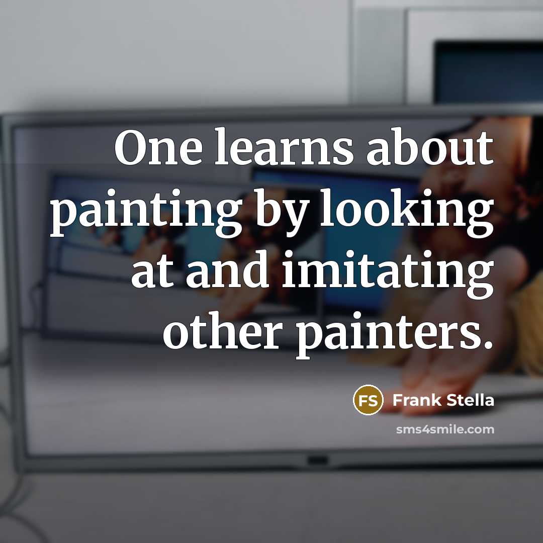 “One learns about painting by looking at and imitating other painters.” quote by Frank Stella