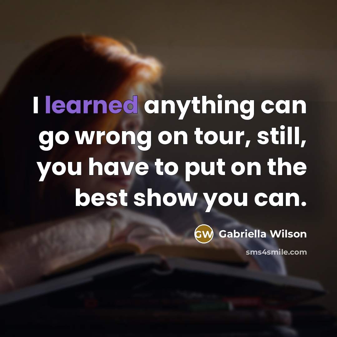 “I learned anything can go wrong on tour, still, you…” quote by Gabriella Wilson