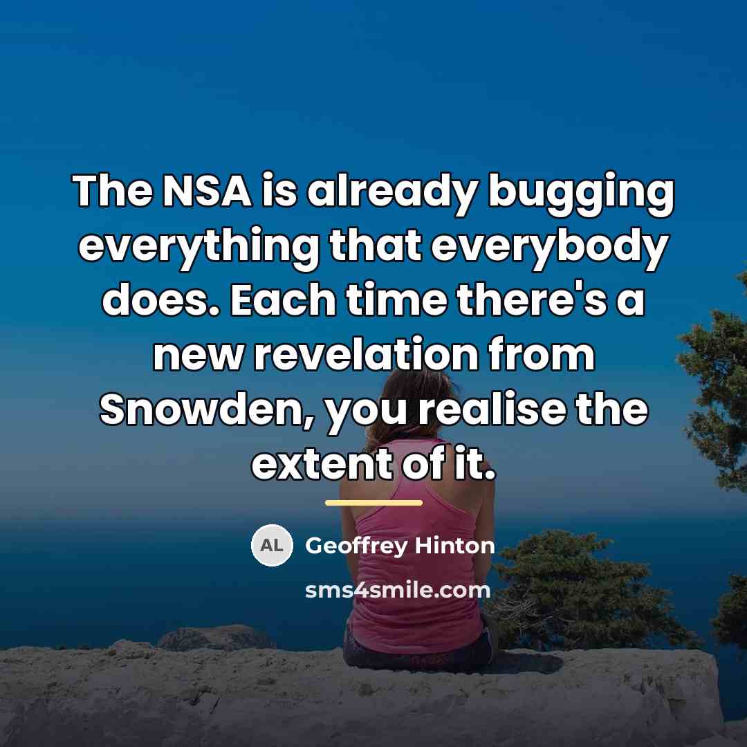 “The NSA is already bugging everything that everybody does. Each…” quote by Geoffrey Hinton