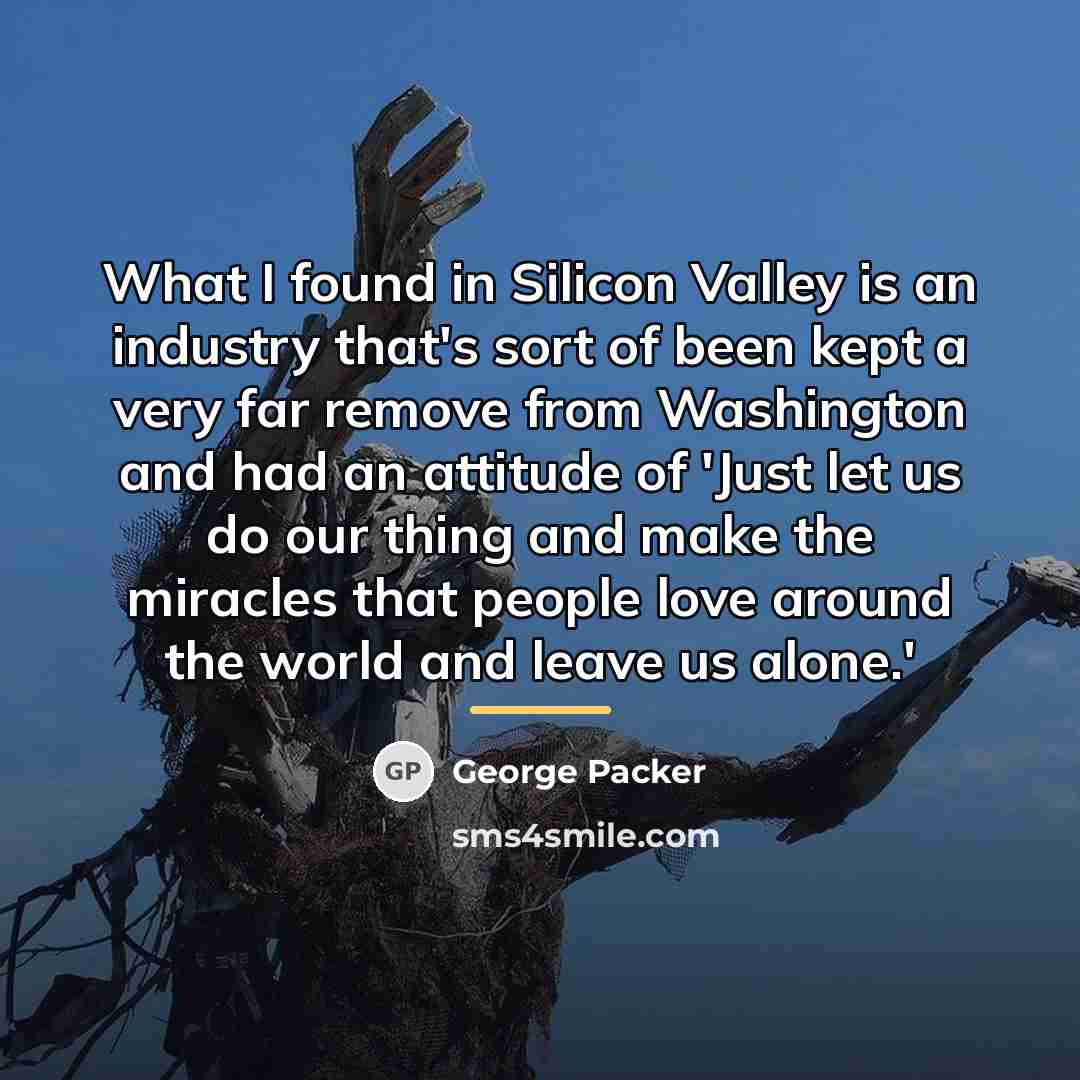 “What I found in Silicon Valley is an industry that's…” quote by George Packer
