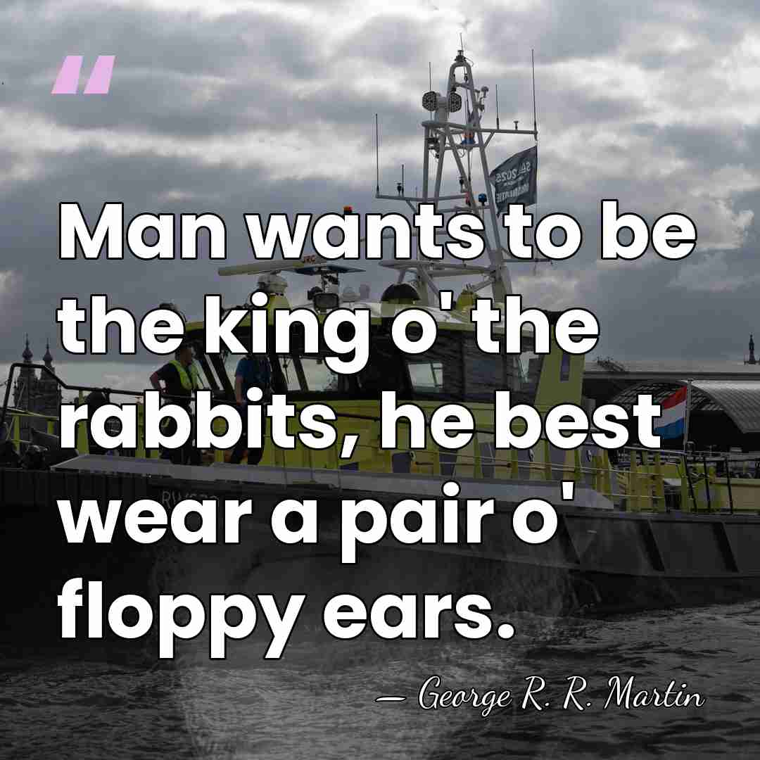 Man wants to be the king o' the rabbits, he best wear&hellip; - George R. R. Martin
