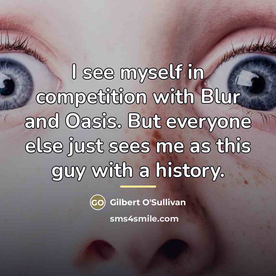 “I see myself in competition with Blur and Oasis. But…” quote by Gilbert O'Sullivan