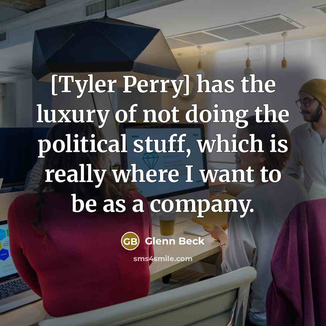 “[Tyler Perry] has the luxury of not doing the political…” quote by Glenn Beck