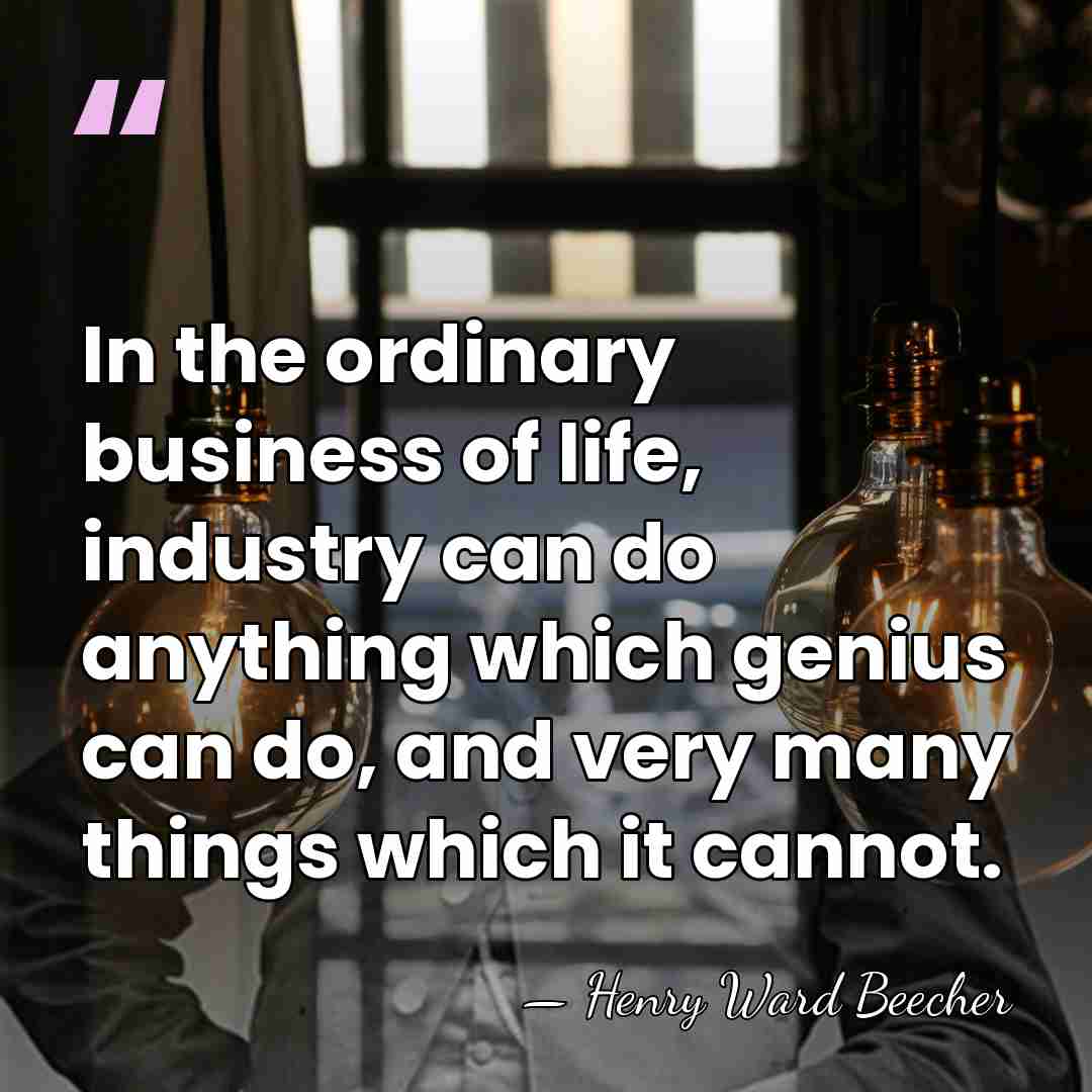 In the ordinary business of life, industry can do anything which genius&hellip; - Henry Ward Beecher