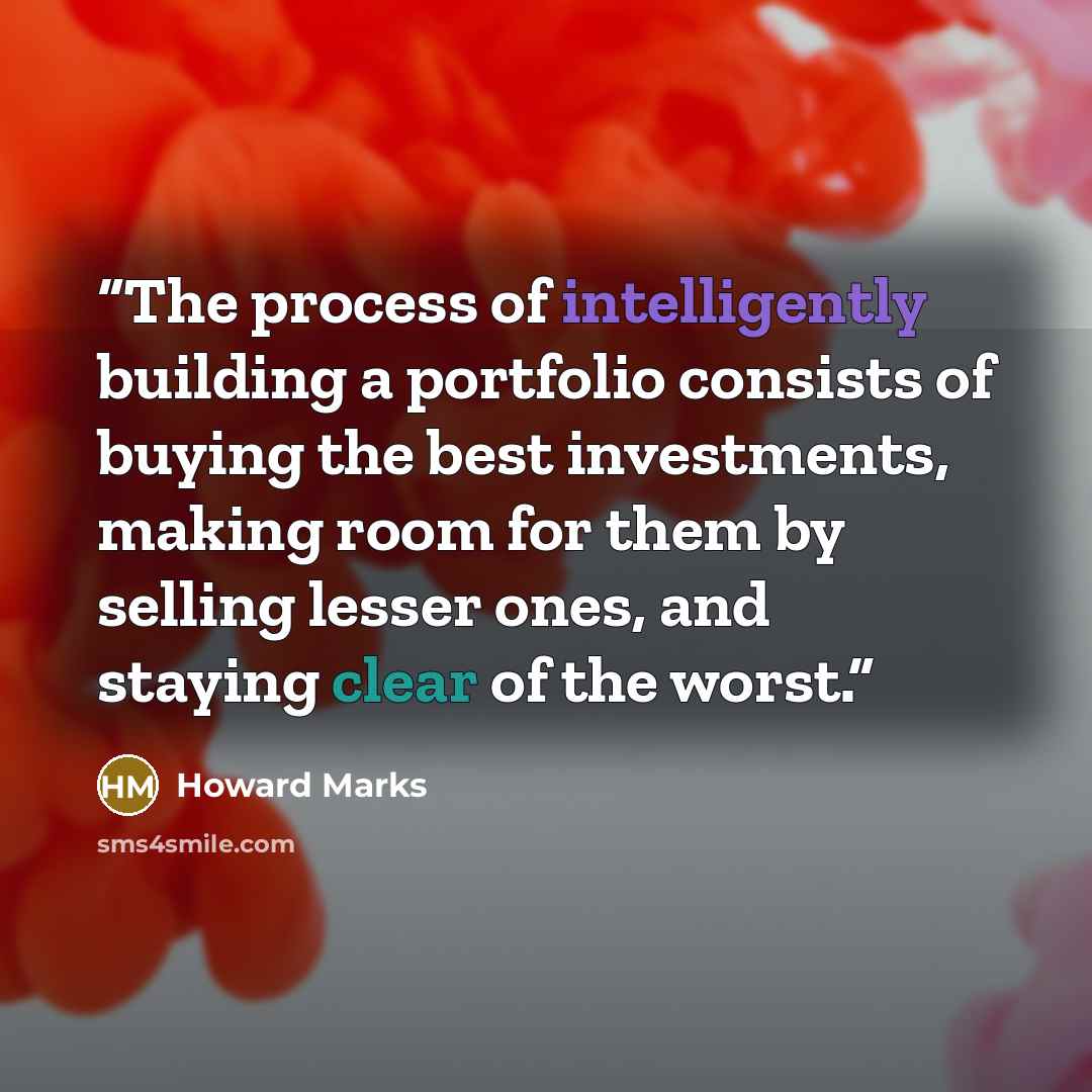 “The process of intelligently building a portfolio consists of buying the best investments, making room for them by selling lesser ones, and staying clear of the worst.” quote by Howard Marks