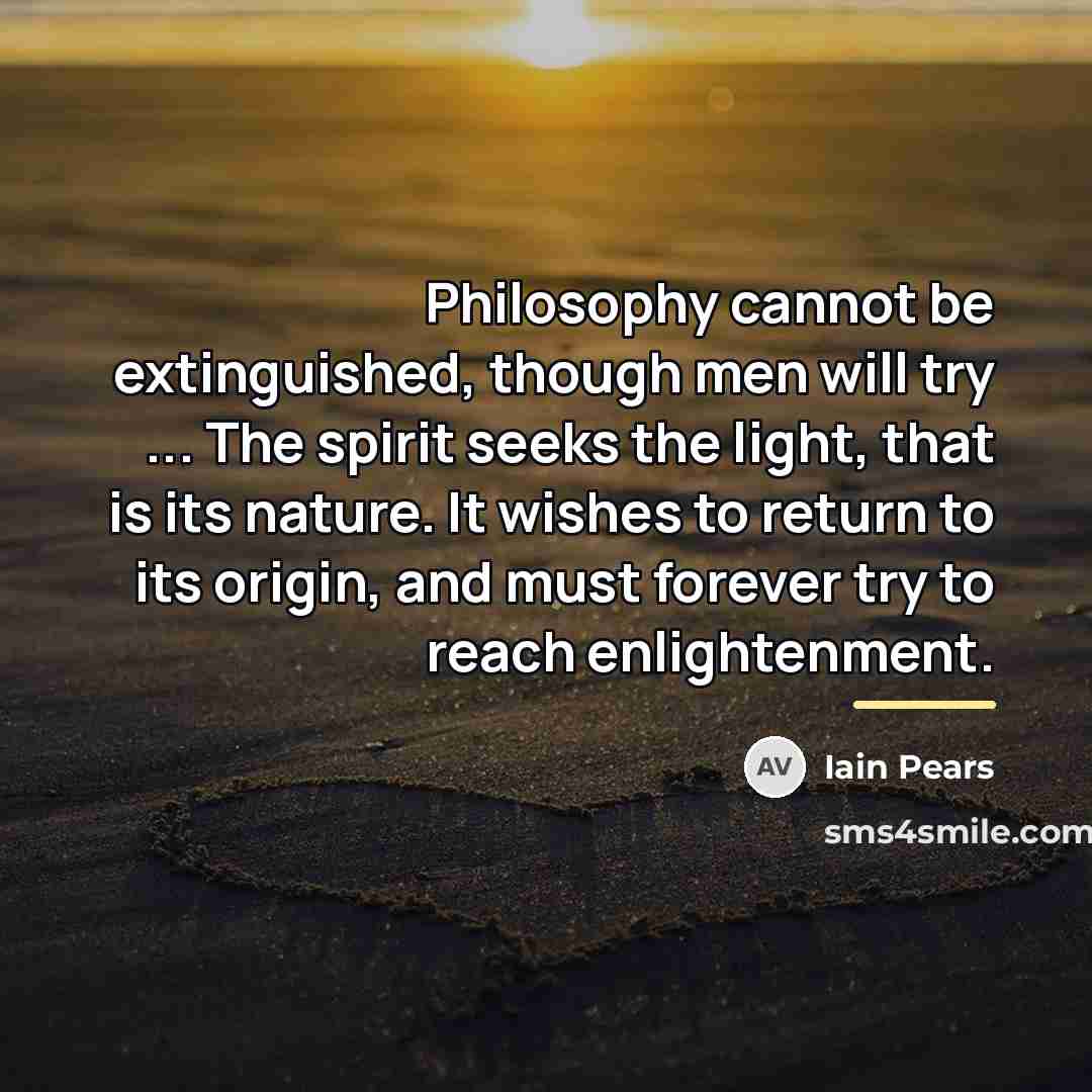 “Philosophy cannot be extinguished, though men will try ... The…” quote by Iain Pears